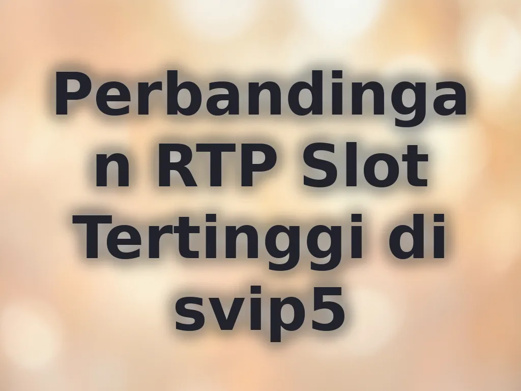 Perbandingan RTP Slot Tertinggi di svip5